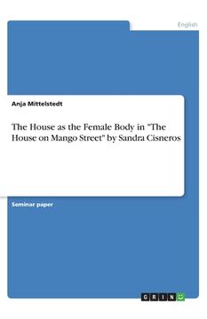 portada The House as the Female Body in The House on Mango Street by Sandra Cisneros (en Inglés)
