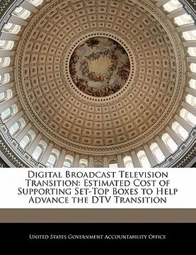 portada digital broadcast television transition: estimated cost of supporting set-top boxes to help advance the dtv transition (en Inglés)