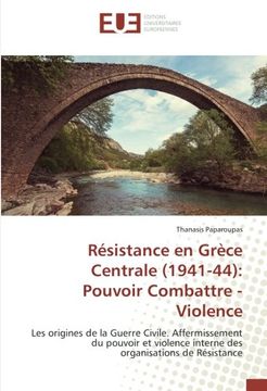 portada Résistance en Grèce Centrale (1941-44): Pouvoir Combattre - Violence: Les origines de la Guerre Civile. Affermissement du pouvoir et violence interne des organisations de Résistance