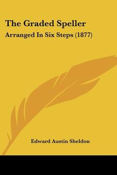 portada the graded speller: arranged in six steps (1877) (en Inglés)