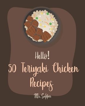 portada Hello! 50 Teriyaki Chicken Recipes: Best Teriyaki Chicken Cookbook Ever For Beginners [Grilled Chicken Cookbook, Chicken Breast Cookbook, Chicken Mari (in English)