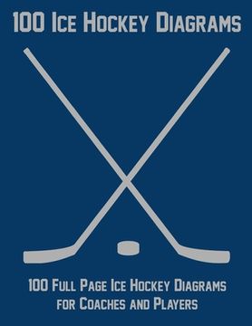 portada 100 Ice Hockey Diagrams: 100 Full Page Ice Hockey Diagrams for Coaches and Players (en Inglés)