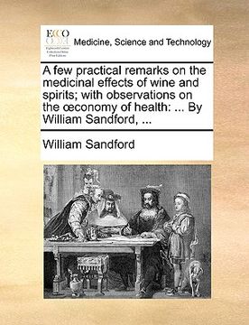 portada a few practical remarks on the medicinal effects of wine and spirits; with observations on the conomy of health: by william sandford, ... (en Inglés)