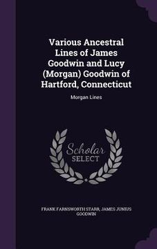portada Various Ancestral Lines of James Goodwin and Lucy (Morgan) Goodwin of Hartford, Connecticut: Morgan Lines
