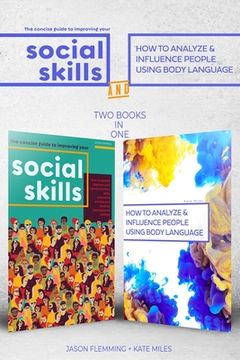 The Concise Guide to Improving Your Social Skills and How To Analyze & Influence People Using Body Language (2 books in 1): Quickly Improve Your Commu