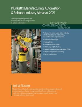 portada Plunkett's Manufacturing, Automation & Robotics Industry Almanac 2021: Manufacturing, Automation & Robotics Industry Market Research, Statistics, Tren (en Inglés)