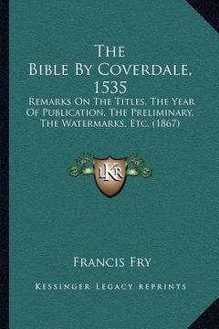 portada the bible by coverdale, 1535: remarks on the titles, the year of publication, the preliminary, the watermarks, etc. (1867)