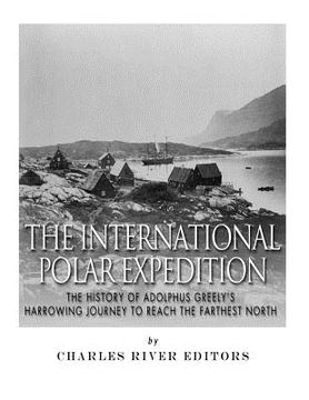 portada The International Polar Expedition: The History of Adolphus Greely's Harrowing Journey to Reach the Farthest North (en Inglés)