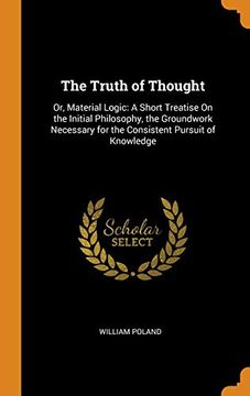 portada The Truth of Thought: Or, Material Logic: A Short Treatise on the Initial Philosophy, the Groundwork Necessary for the Consistent Pursuit of Knowledge 