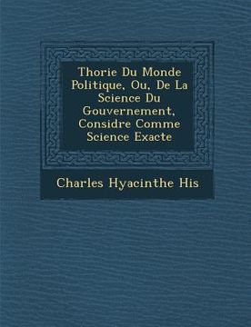 portada Th Orie Du Monde Politique, Ou, de La Science Du Gouvernement, Consid R E Comme Science Exacte (en Francés)