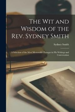 portada The wit and Wisdom of the Rev. Sydney Smith: A Selection of the Most Memorable Passages in his Writings and Conversation (en Inglés)