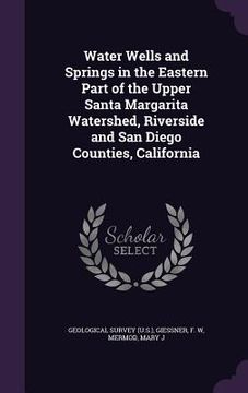 portada Water Wells and Springs in the Eastern Part of the Upper Santa Margarita Watershed, Riverside and San Diego Counties, California (en Inglés)
