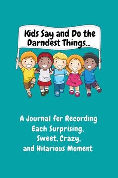 portada Kids Say and Do the Darndest Things (Turquoise Cover): A Journal for Recording Each Sweet, Silly, Crazy and Hilarious Moment (en Inglés)