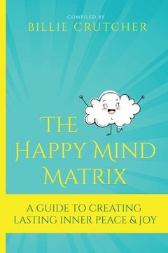 portada The Happy Mind Matrix: A Guide To Creating Inner Peace & Joy That Endures (en Inglés)