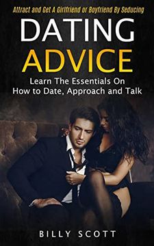 portada Dating Advice: Learn the Essentials on how to Date, Approach and Talk (Attract and get a Girlfriend or Boyfriend by Seducing) (en Inglés)