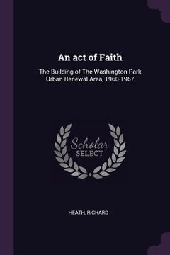 portada An act of Faith: The Building of The Washington Park Urban Renewal Area, 1960-1967 (en Inglés)