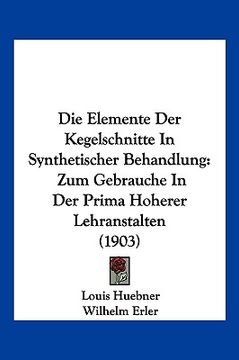 portada Die Elemente Der Kegelschnitte In Synthetischer Behandlung: Zum Gebrauche In Der Prima Hoherer Lehranstalten (1903) (in German)