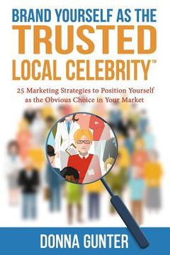 portada Brand Yourself as The Trusted Local Celebrity: 25 Marketing Strategies to Position Yourself as the Obvious Choice in Your Market (en Inglés)