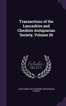portada Transactions of the Lancashire and Cheshire Antiquarian Society, Volume 26 (in English)