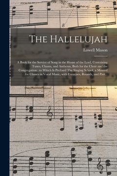 portada The Hallelujah: a Book for the Service of Song in the House of the Lord, Containing Tunes, Chants, and Anthems, Both for the Choir and (en Inglés)