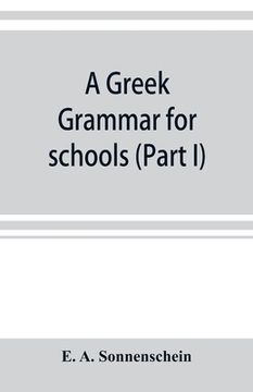 portada A Greek grammar for schools, based on the principles and requirements of the Grammatical Society (Part I) Accidence (en Inglés)