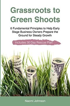 portada Grassroots to Green Shoots: 6 Fundamental Principles to Help Early Stage Business Owners Prepare the Ground for Steady Growth