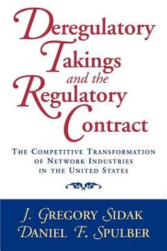 portada Deregulatory Takings and the Regulatory Contract: The Competitive Transformation of Network Industries in the United States (en Inglés)