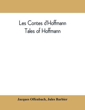portada Les contes d'Hoffmann: Tales of Hoffmann: opera in three acts, a prologue and an epilogue (en Inglés)