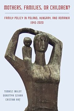 portada Mothers, Families or Children? Family Policy in Poland, Hungary, and Romania, 1945-2020 (Russian and East European Studies) (in English)