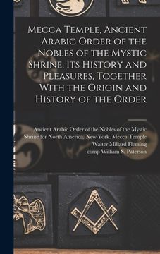 portada Mecca Temple, Ancient Arabic Order of the Nobles of the Mystic Shrine, Its History and Pleasures, Together With the Origin and History of the Order