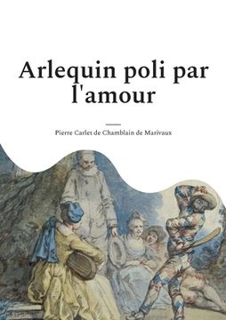 portada Arlequin poli par l'amour: une comédie en un acte et en prose de Marivaux (en Francés)