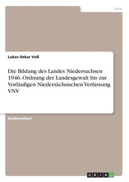 portada Die Bildung des Landes Niedersachsen 1946. Ordnung der Landesgewalt bis zur Vorläufigen Niedersächsischen Verfassung VNV (en Alemán)