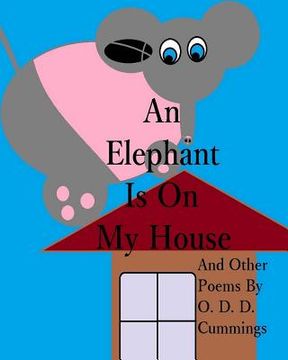 portada An Elephant Is On My House: And Other Poems By O. D. D. Cummings (en Inglés)