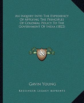 portada an inquiry into the expediency of applying the principles of colonial policy to the government of india (1822) (en Inglés)
