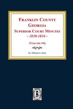 portada Franklin County, Georgia Superior Court Minutes, 1830-1834. (Volume #4) (en Inglés)