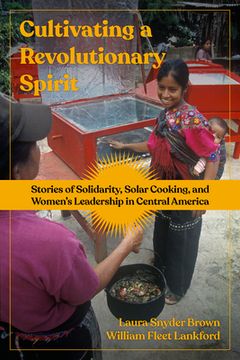 portada Cultivating a Revolutionary Spirit: Stories of Solidarity, Solar Cooking, and Women's Leadership in Central America