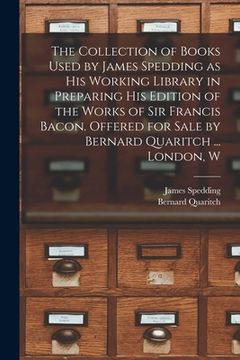 portada The Collection of Books Used by James Spedding as His Working Library in Preparing His Edition of the Works of Sir Francis Bacon. Offered for Sale by (in English)