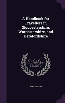 portada A Handbook for Travellers in Gloucestershire, Worcestershire, and Herefordshire