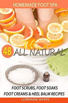 portada Homemade Foot spa: 48 all Natural Foot Scrubs, Foot Soaks, Foot Creams & Heel Balm Recipes: For Tired Feet, dry Skin, Foot Odor & Other Foot Problems (All Natural Series) (en Inglés)