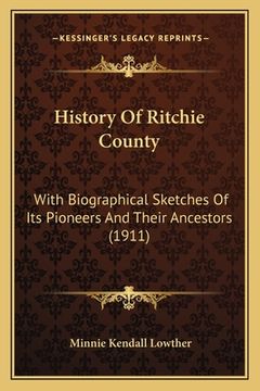 portada history of ritchie county: with biographical sketches of its pioneers and their ancestors (1911) (en Inglés)
