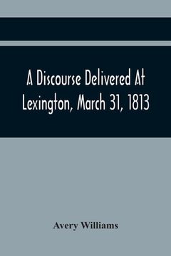 portada A Discourse Delivered At Lexington, March 31, 1813, The Day Which Completed A Century From The Incorporation Of The Town