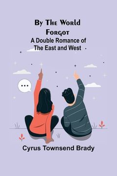 portada By the World Forgot: A Double Romance of the East and West (en Inglés)