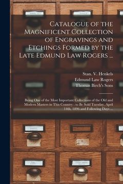portada Catalogue of the Magnificent Collection of Engravings and Etchings Formed by the Late Edmund Law Rogers ...: Being One of the Most Important Collectio (en Inglés)