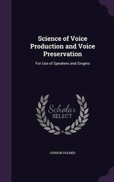 portada Science of Voice Production and Voice Preservation: For Use of Speakers and Singers (en Inglés)