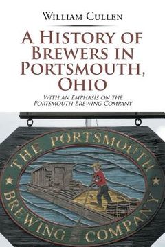 portada A History of Brewers in Portsmouth, Ohio: With an Emphasis on the Portsmouth Brewing Company