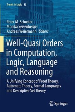 portada Well-Quasi Orders in Computation, Logic, Language and Reasoning: A Unifying Concept of Proof Theory, Automata Theory, Formal Languages and Descriptive