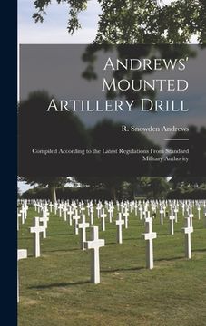 portada Andrews' Mounted Artillery Drill; Compiled According to the Latest Regulations From Standard Military Authority