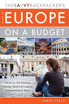 portada The Savvy Backpacker's Guide to Europe on a Budget: Advice on Trip Planning, Packing, Hostels & Lodging, Transportation & More!