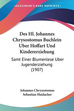 portada Des Hl. Johannes Chrysostomus Buchlein Uber Hoffart Und Kindererziehung: Samt Einer Blumenlese Uber Jugenderziehung (1907) (en Alemán)