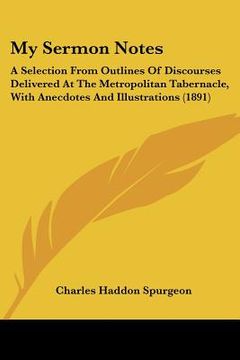 portada my sermon notes: a selection from outlines of discourses delivered at the metropolitan tabernacle, with anecdotes and illustrations (18 (en Inglés)